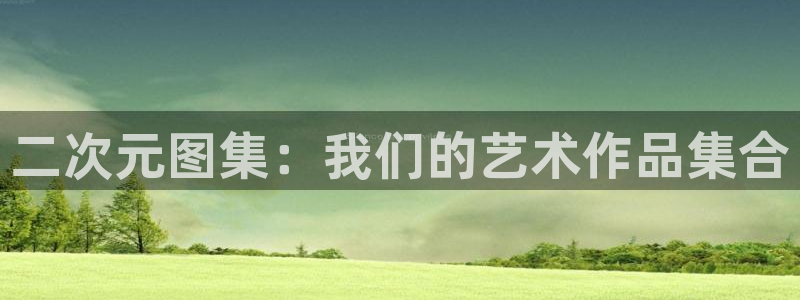 韩漫免费阅读漫画的软件：二次元图集：我们的艺术作品集合