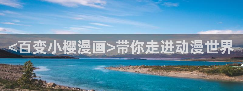 韩漫最好看的漫画大全：<百变小樱漫画>带你走进动漫世界