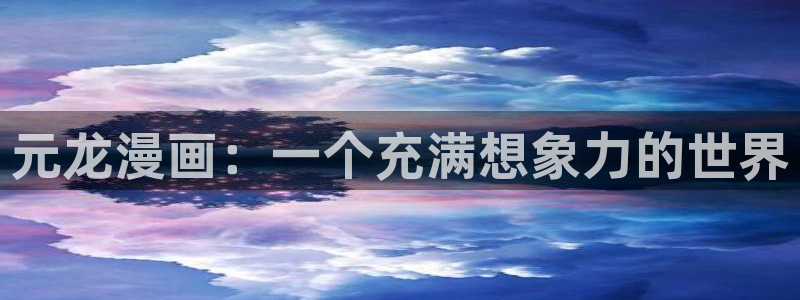 瘾私韩漫在线观看：元龙漫画：一个充满想象力的世界